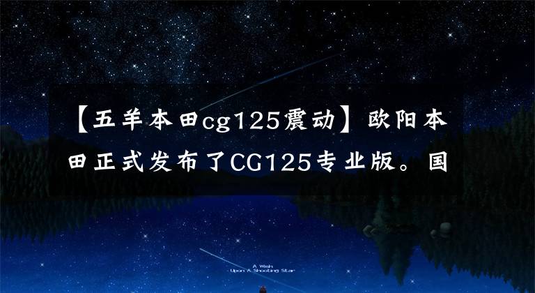 【五羊本田cg125震动】欧阳本田正式发布了CG125专业版。国内还有哪些万元名车?