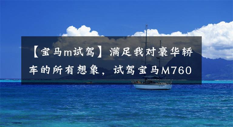 【宝马m试驾】满足我对豪华轿车的所有想象，试驾宝马M760 Li。