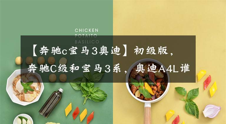 【奔驰c宝马3奥迪】初级版,奔驰C级和宝马3系,奥迪A4L谁更值得买?5分分析