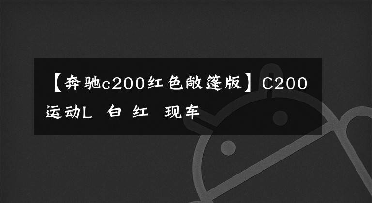 【奔驰c200红色敞篷版】C200运动L  白 红  现车