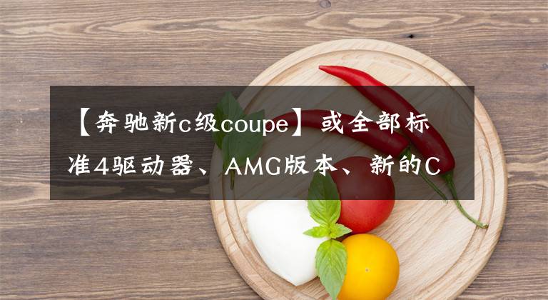 【奔驰新c级coupe】或全部标准4驱动器、AMG版本、新的C  Coupe渲染曝光