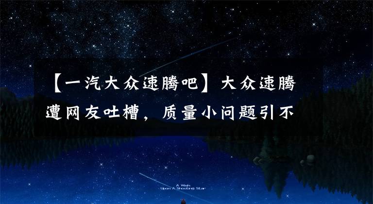 【一汽大众速腾吧】大众速腾遭网友吐槽,质量小问题引不满