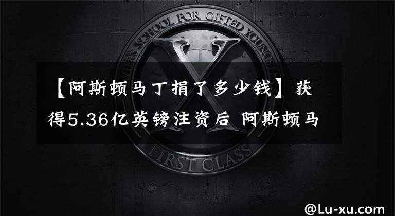 【阿斯顿马丁捐了多少钱】获得5.36亿英镑注资后 阿斯顿马丁仍缺钱