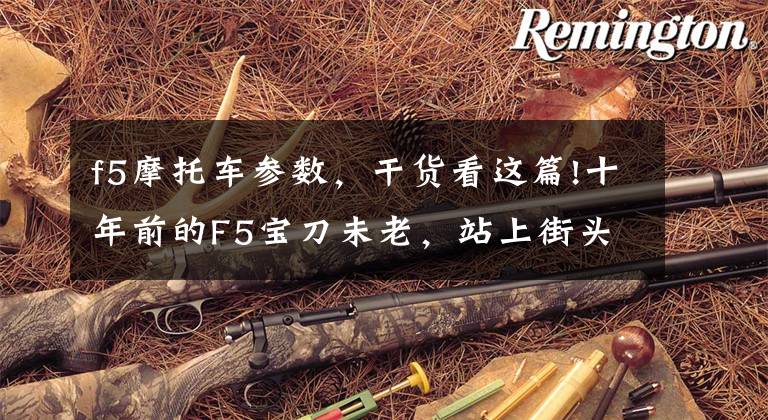 f5摩托车参数,干货看这篇!十年前的F5宝刀未老,站上街头依然凶猛