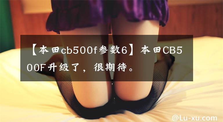 【本田cb500f参数6】本田CB500F升级了，很期待。
