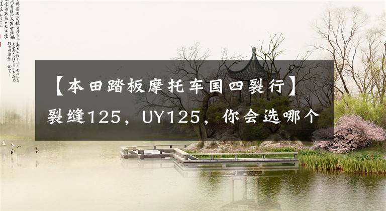 【本田踏板摩托车国四裂行】裂缝125，UY125，你会选哪个？