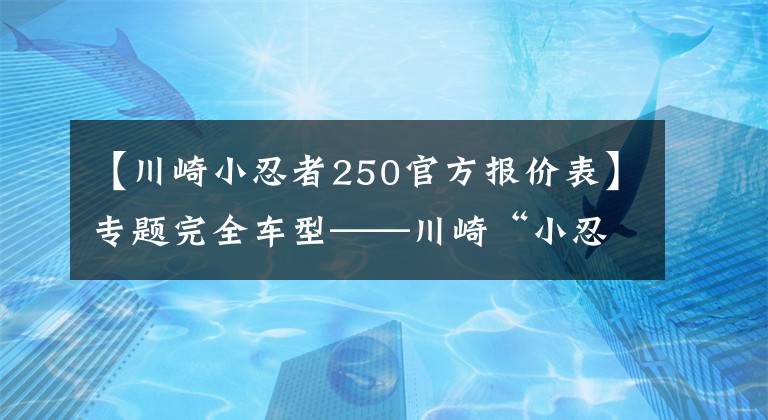 【川崎小忍者250官方报价表】专题完全车型——川崎“小忍者”你都看清了吗?