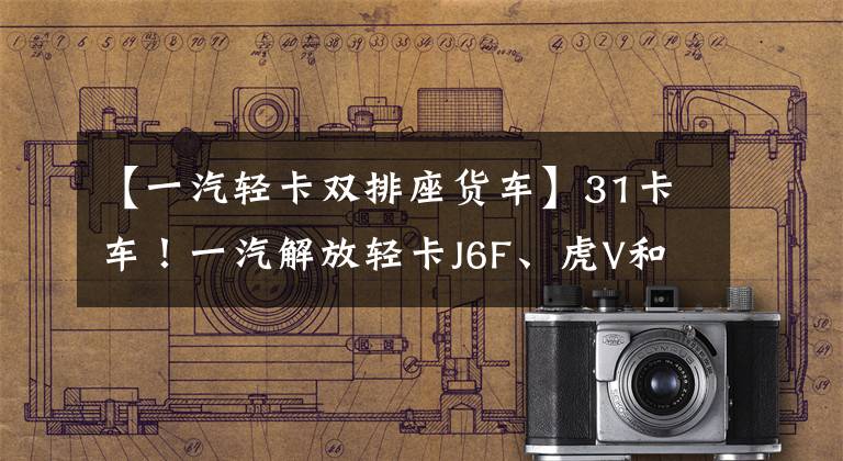 【一汽轻卡双排座货车】31卡车!一汽解放轻卡J6F、虎V和2021年新款车型?