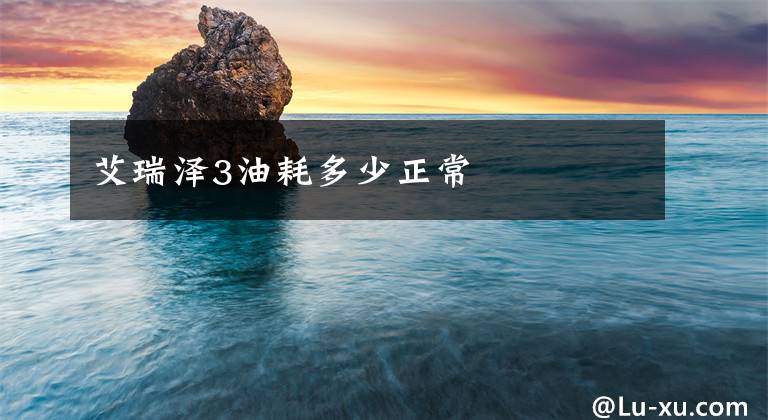艾瑞泽3油耗多少正常