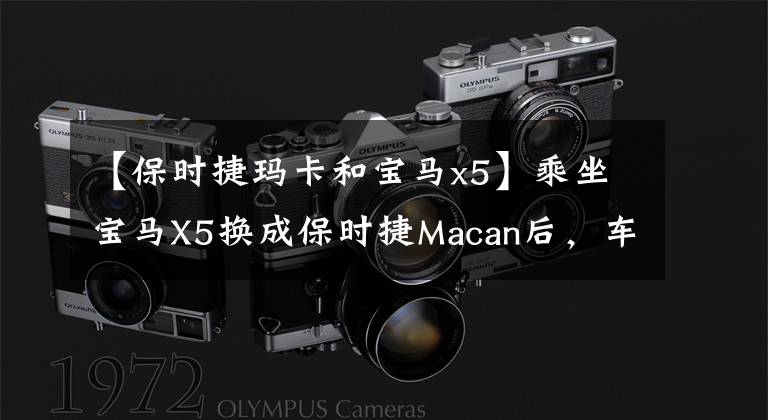 【保时捷玛卡和宝马x5】乘坐宝马X5换成保时捷Macan后，车主：差距有点大。