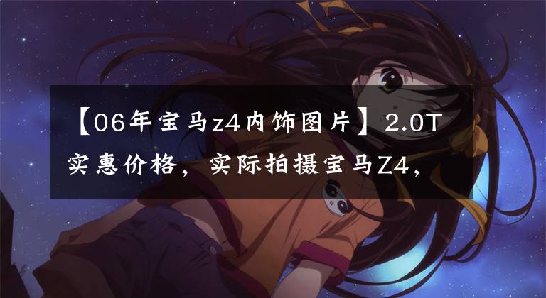 【06年宝马z4内饰图片】2.0T实惠价格,实际拍摄宝马Z4,迷人高手,但是装修能忍受吗?