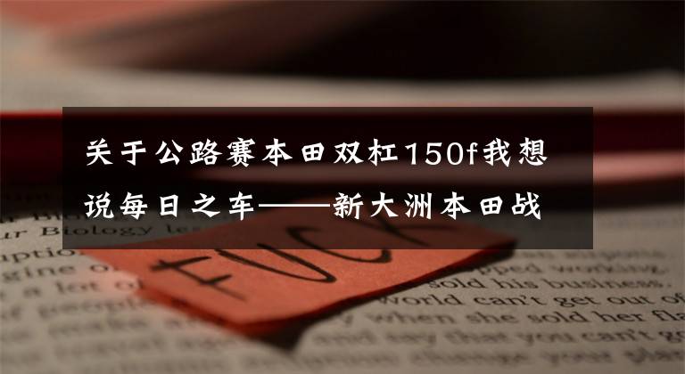 关于公路赛本田双杠150f我想说每日之车——新大洲本田战鹰CBF150