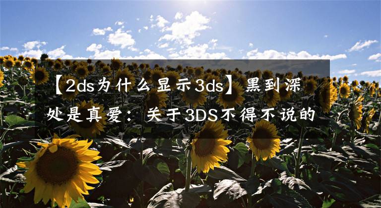 【2ds为什么显示3ds】黑到深处是真爱:关于3DS不得不说的事