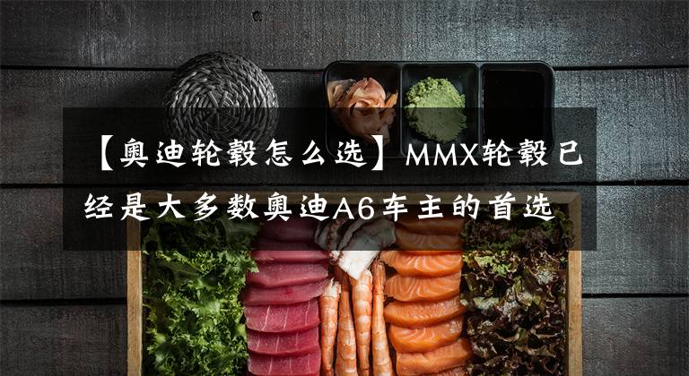 【奥迪轮毂怎么选】MMX轮毂已经是大多数奥迪A6车主的首选了
