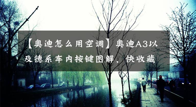 【奥迪怎么用空调】奥迪A3以及德系车内按键图解，快收藏备用