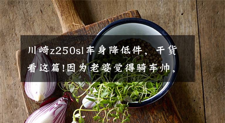 川崎z250sl车身降低件，干货看这篇!因为老婆觉得骑车帅，他也“入坑”了
