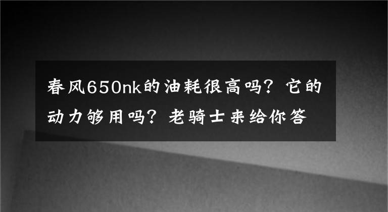 春风650nk的油耗很高吗?它的动力够用吗?老骑士来给你答案