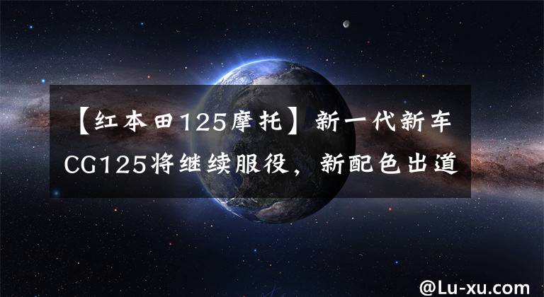 【红本田125摩托】新一代新车CG125将继续服役，新配色出道虽然有格调，但有可能降价。