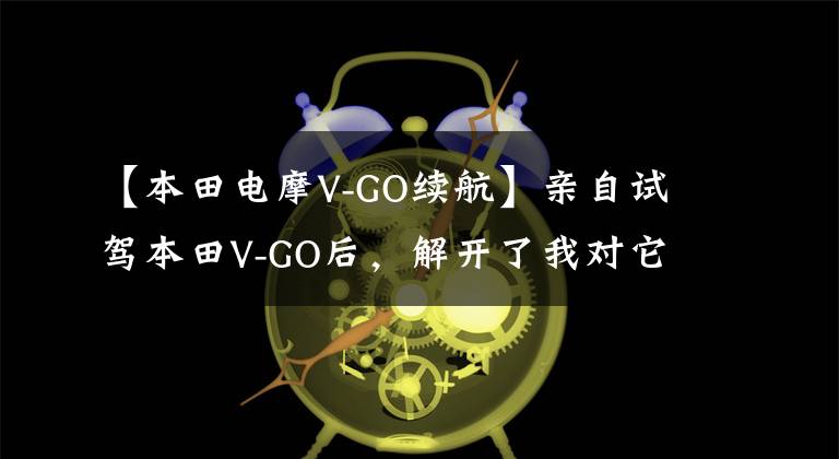 【本田电摩V-GO续航】亲自试驾本田V-GO后，解开了我对它的6分疑惑