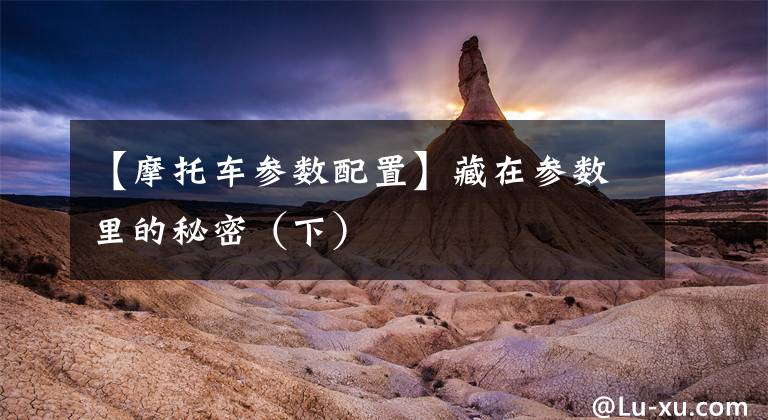 【摩托车参数配置】藏在参数里的秘密（下）