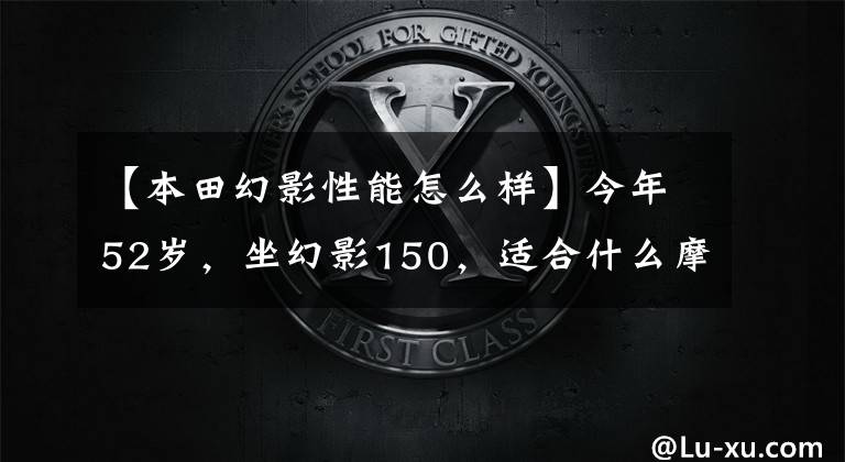 【本田幻影性能怎么样】今年52岁，坐幻影150，适合什么摩托车？