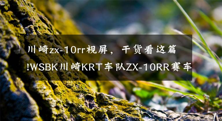 川崎zx-10rr视屏，干货看这篇!WSBK川崎KRT车队ZX-10RR赛车换装经典纪念涂装