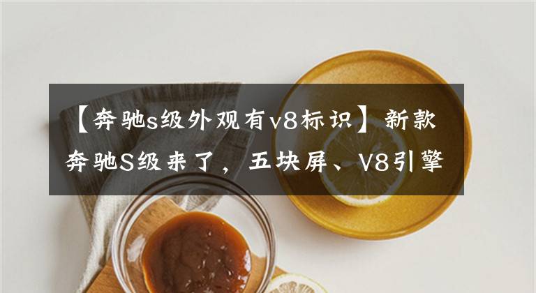 【奔驰s级外观有v8标识】新款奔驰S级来了,五块屏、V8引擎,气场超帕拉梅拉