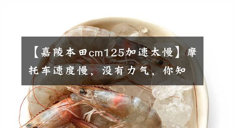 【嘉陵本田cm125加速太慢】摩托车速度慢,没有力气,你知道怎么回事吗?