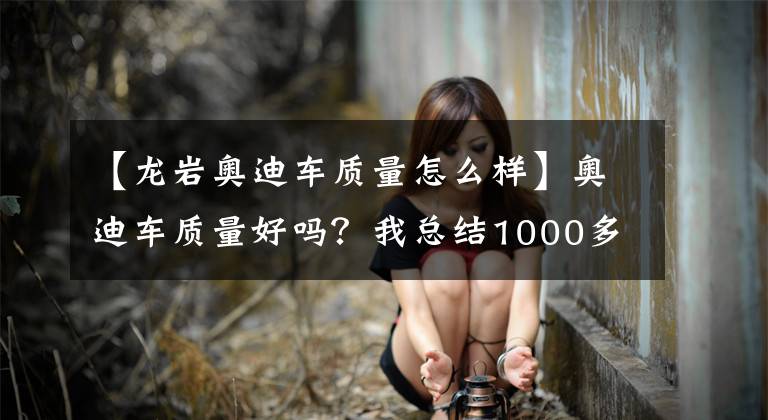 【龙岩奥迪车质量怎么样】奥迪车质量好吗？我总结1000多车主经验告诉你们