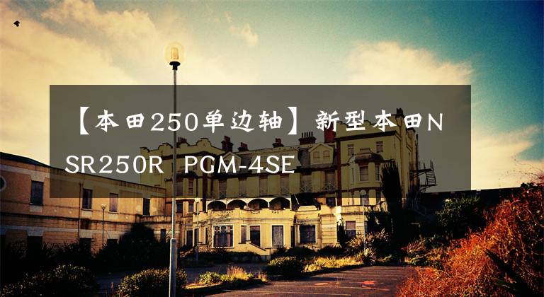 【本田250单边轴】新型本田NSR250R PGM-4SE