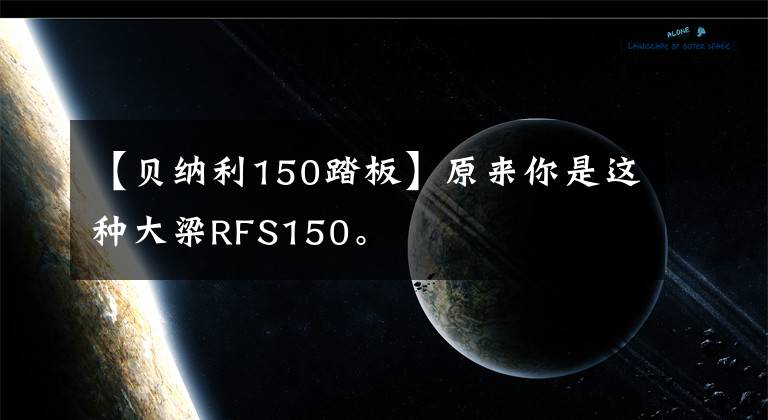 【贝纳利150踏板】原来你是这种大梁RFS150。