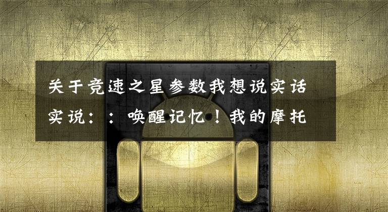 关于竞速之星参数我想说实话实说：：唤醒记忆！我的摩托车画像（雅马哈）