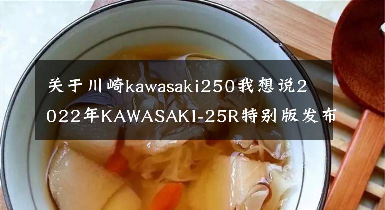 关于川崎kawasaki250我想说2022年KAWASAKI-25R特别版发布