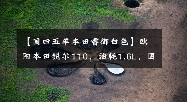 【国四五羊本田睿御白色】欧阳本田锐尔110，油耗1.6L，国师，滑板车的省油高手。