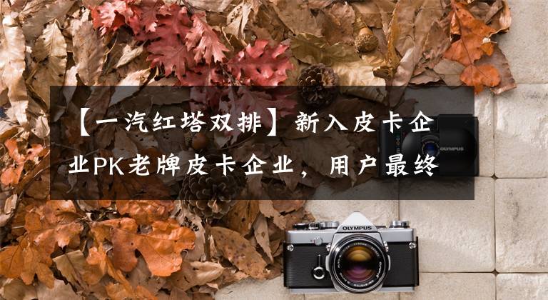 【一汽红塔双排】新入皮卡企业PK老牌皮卡企业,用户最终会获利。