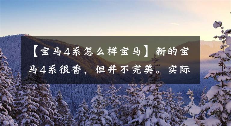 【宝马4系怎么样宝马】新的宝马4系很香,但并不完美。实际车主问了两个问题。