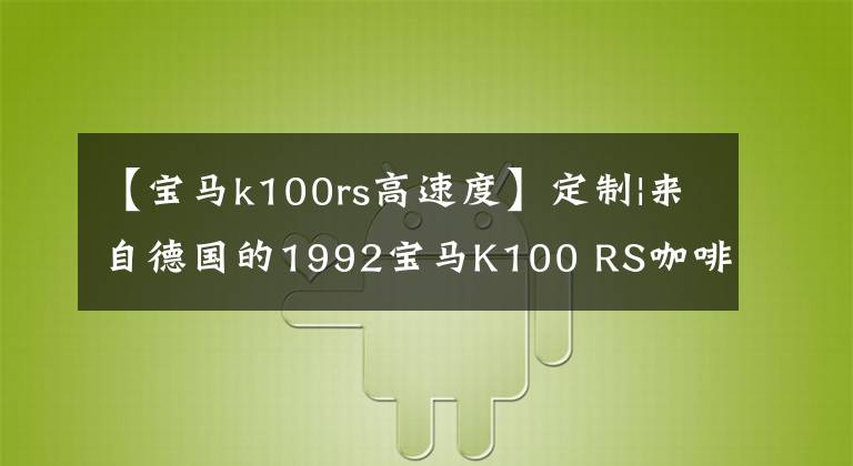 【宝马k100rs高速度】定制|来自德国的1992宝马K100 RS咖啡赛车