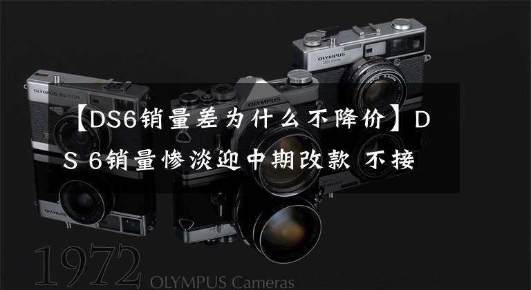 【DS6销量差为什么不降价】DS 6销量惨淡迎中期改款 不接地气哪来销量？