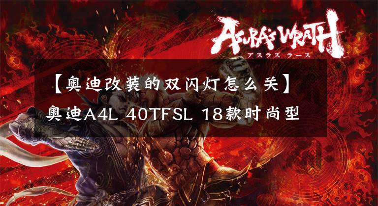 【奥迪改装的双闪灯怎么关】奥迪A4L 40TFSL 18款时尚型 功能按键说明（有用干货）