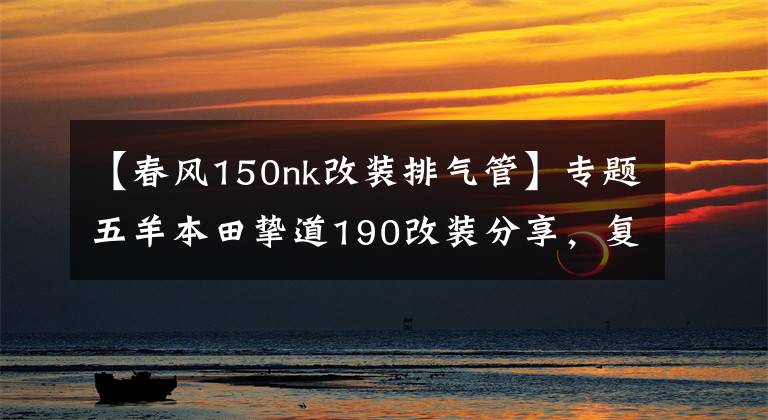 【春风150nk改装排气管】专题五羊本田挚道190改装分享，复古改装需要严谨对待