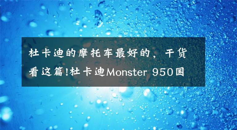 杜卡迪的摩托车最好的,干货看这篇!杜卡迪Monster 950国内上市 售价11.8万元起 更轻也更强