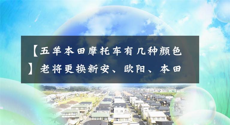 【五羊本田摩托车有几种颜色】老将更换新安、欧阳、本田、CB190X新品,于6月25日公布。