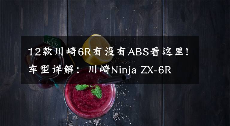 12款川崎6R有没有ABS看这里!车型详解:川崎Ninja ZX-6R