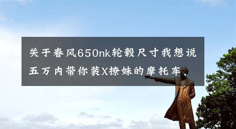 关于春风650nk轮毂尺寸我想说五万内带你装X撩妹的摩托车，有哪些选择？