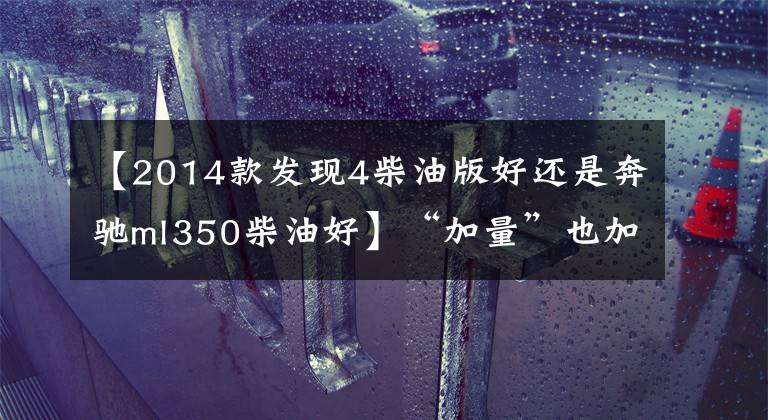 【2014款发现4柴油版好还是奔驰ml350柴油好】“加量”也加价,反而更值了?开完新奥德赛之后发现,真的没骗我
