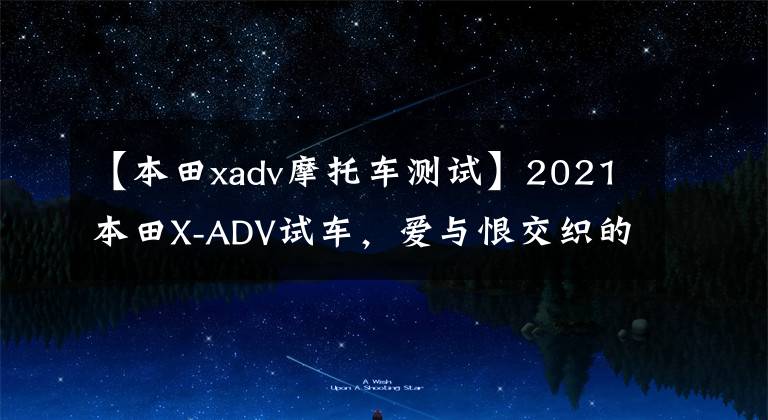 【本田xadv摩托车测试】2021本田X-ADV试车,爱与恨交织的5个原因