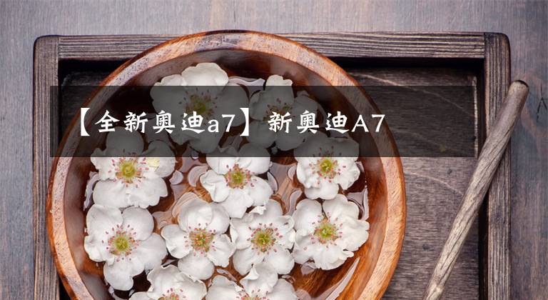 【全新奥迪a7】新奥迪A7