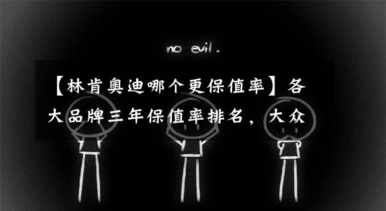 【林肯奥迪哪个更保值率】各大品牌三年保值率排名，大众只能排第六