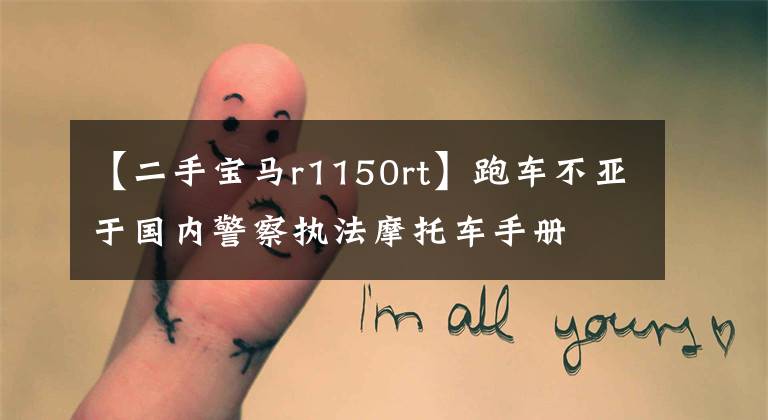 【二手宝马r1150rt】跑车不亚于国内警察执法摩托车手册