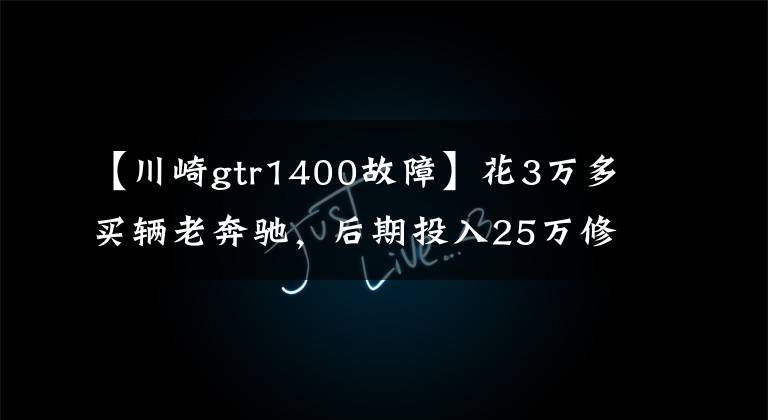 【川崎gtr1400故障】花3万多买辆老奔驰，后期投入25万修复，这不是普通人能理解的！